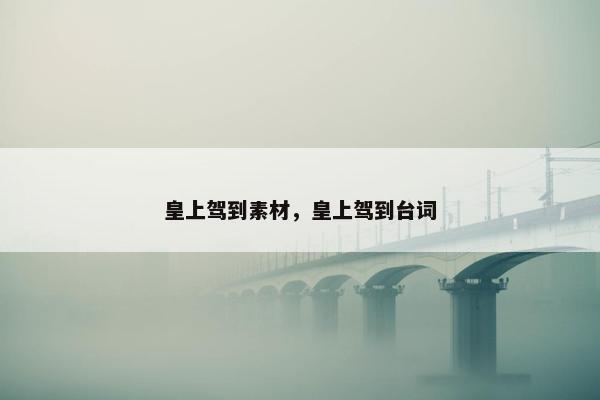皇上驾到素材，皇上驾到台词