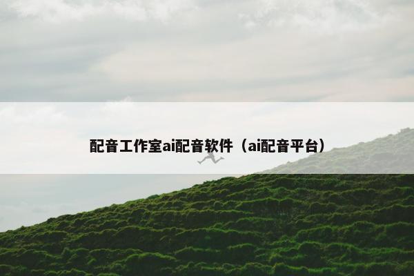 配音工作室ai配音软件（ai配音平台）