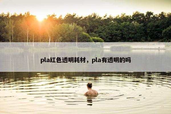 pla红色透明耗材，pla有透明的吗