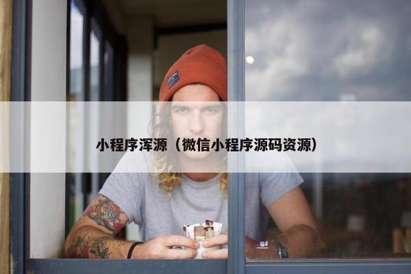 小程序浑源（微信小程序源码资源）