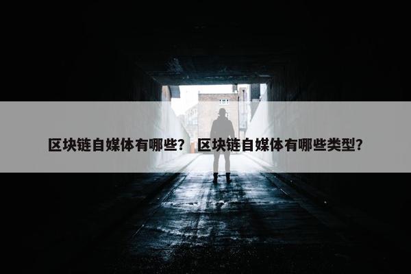 区块链自媒体有哪些？ 区块链自媒体有哪些类型？