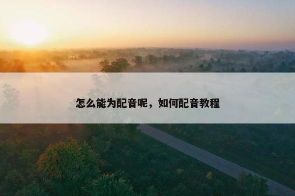 怎么能为配音呢，如何配音教程