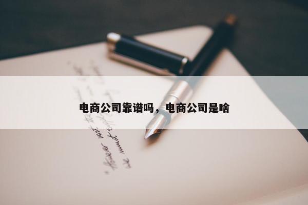 电商公司靠谱吗，电商公司是啥