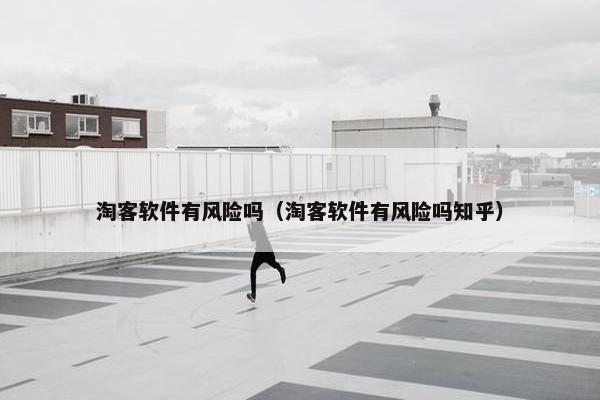 淘客软件有风险吗（淘客软件有风险吗知乎）