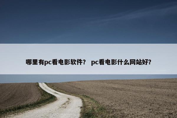 哪里有pc看电影软件？ pc看电影什么网站好？