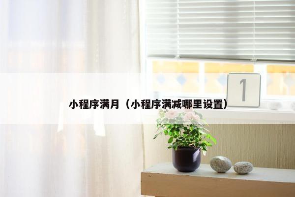 小程序满月（小程序满减哪里设置）
