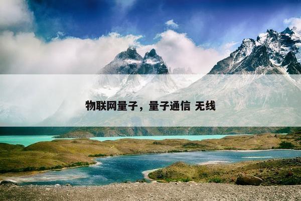 物联网量子，量子通信 无线