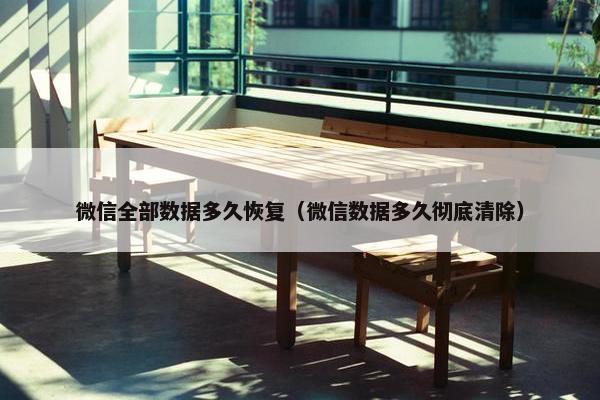 微信全部数据多久恢复（微信数据多久彻底清除）