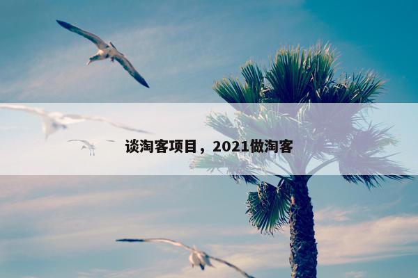 谈淘客项目，2021做淘客