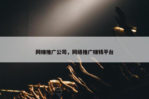 网赚推广公司，网络推广赚钱平台