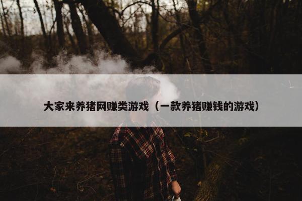 大家来养猪网赚类游戏（一款养猪赚钱的游戏）