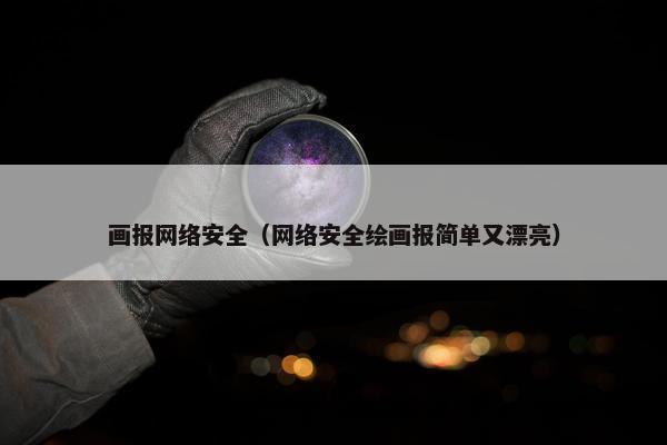 画报网络安全（网络安全绘画报简单又漂亮）