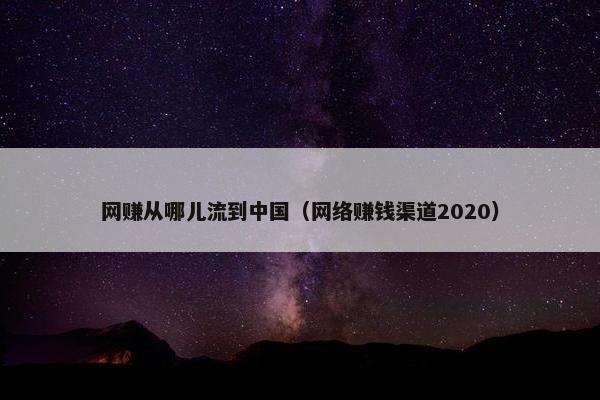 网赚从哪儿流到中国（网络赚钱渠道2020）