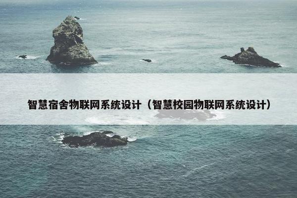 智慧宿舍物联网系统设计（智慧校园物联网系统设计）