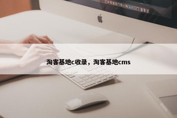 淘客基地c收录，淘客基地cms