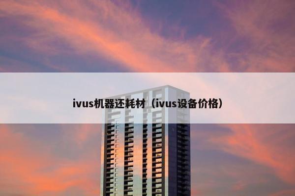 ivus机器还耗材（ivus设备价格）