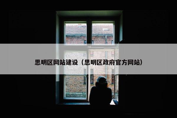 思明区网站建设（思明区政府官方网站）