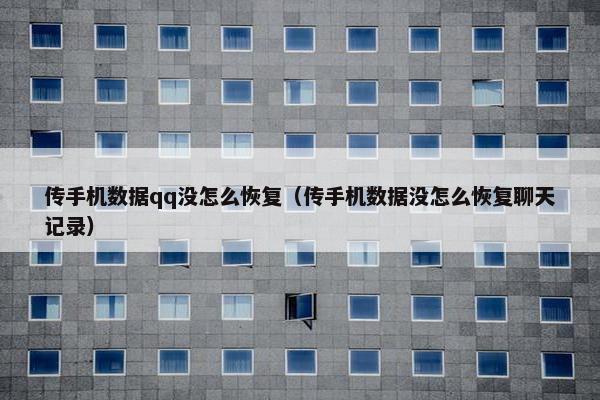 传手机数据qq没怎么恢复（传手机数据没怎么恢复聊天记录）