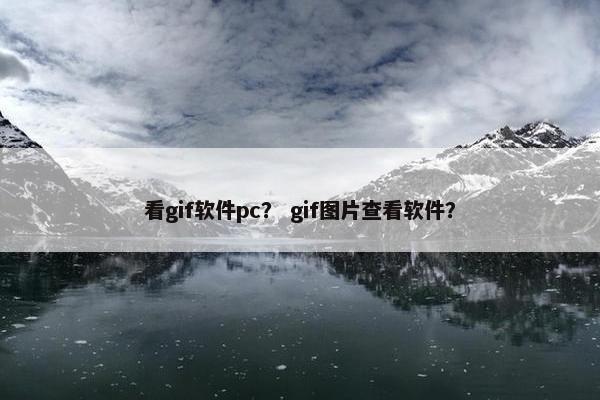 看gif软件pc？ gif图片查看软件？