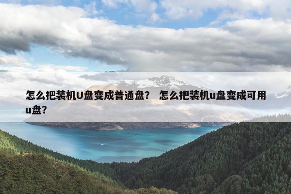 怎么把装机U盘变成普通盘？ 怎么把装机u盘变成可用u盘？