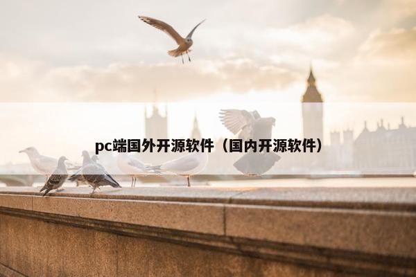 pc端国外开源软件（国内开源软件）