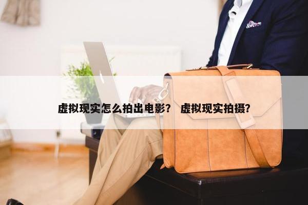 虚拟现实怎么拍出电影？ 虚拟现实拍摄？