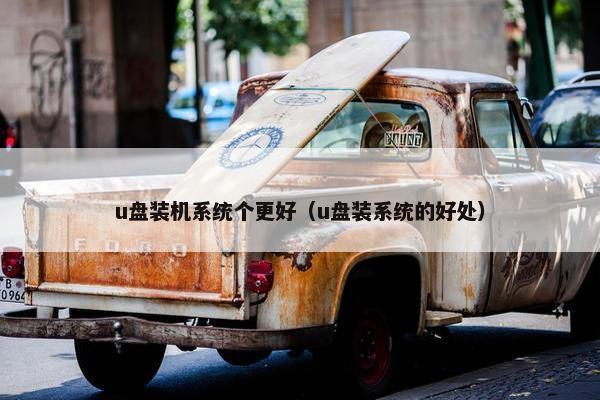 u盘装机系统个更好（u盘装系统的好处）
