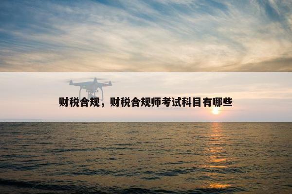 财税合规，财税合规师考试科目有哪些