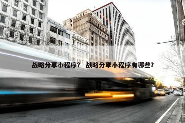 战略分享小程序？ 战略分享小程序有哪些？