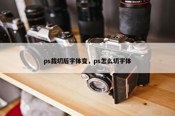 ps裁切后字体变，ps怎么切字体