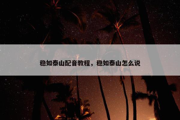 稳如泰山配音教程，稳如泰山怎么说