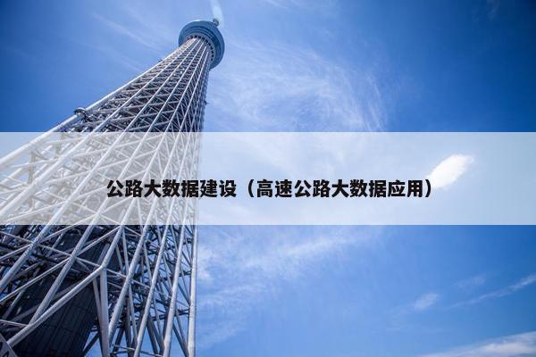 公路大数据建设（高速公路大数据应用）