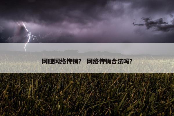 网赚网络传销？ 网络传销合法吗？