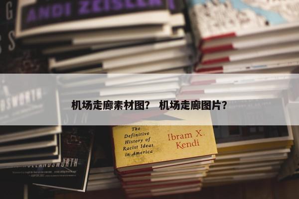 机场走廊素材图？ 机场走廊图片？