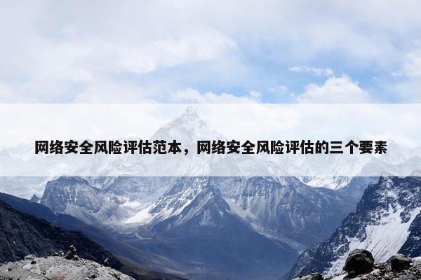 网络安全风险评估范本，网络安全风险评估的三个要素