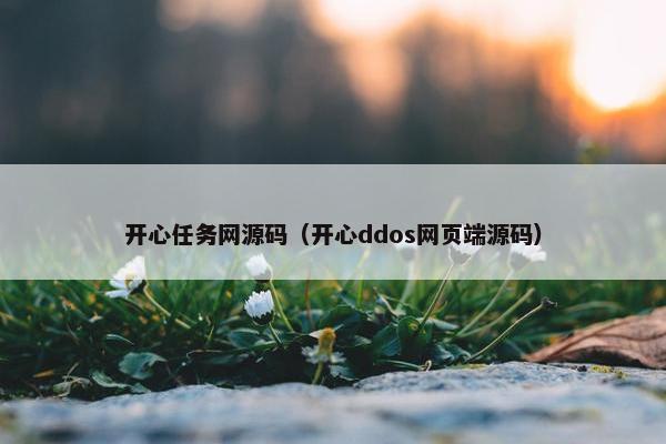 开心任务网源码（开心ddos网页端源码）