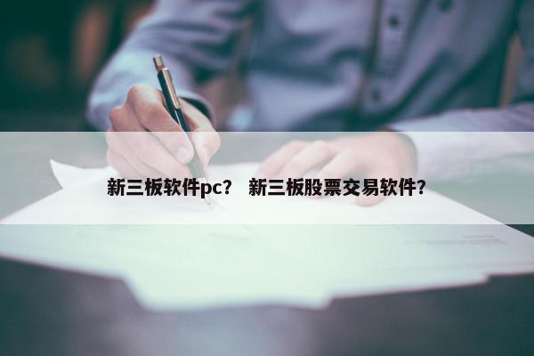 新三板软件pc？ 新三板股票交易软件？