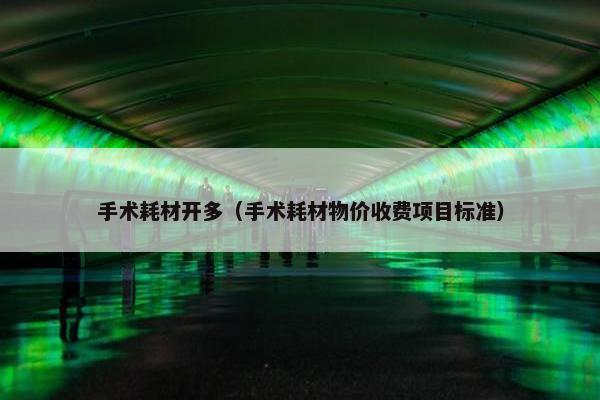 手术耗材开多（手术耗材物价收费项目标准）