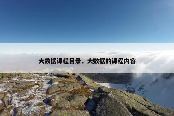大数据课程目录，大数据的课程内容