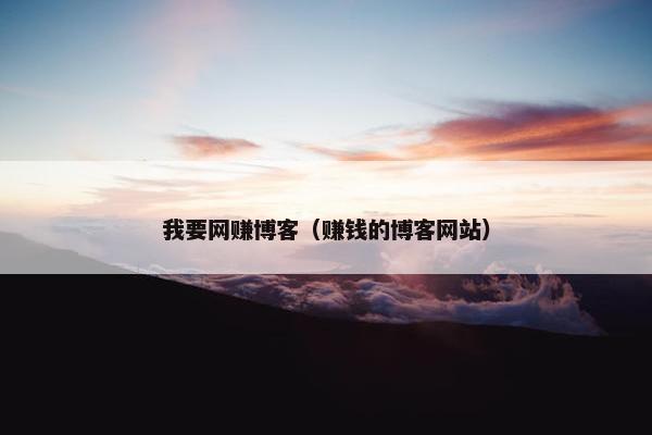我要网赚博客（赚钱的博客网站）