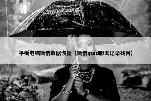 平板电脑微信数据恢复（微信ipad聊天记录找回）