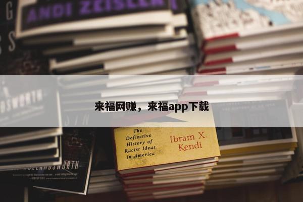 来福网赚，来福app下载