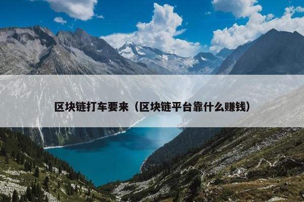 区块链打车要来（区块链平台靠什么赚钱）