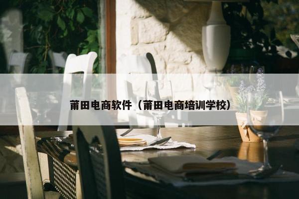 莆田电商软件（莆田电商培训学校）