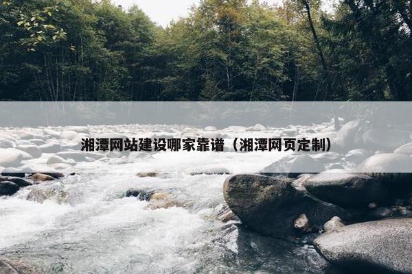 湘潭网站建设哪家靠谱（湘潭网页定制）