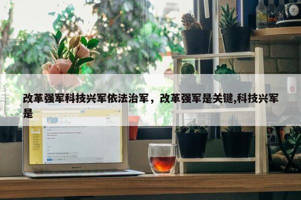 改革强军科技兴军依法治军，改革强军是关键,科技兴军是