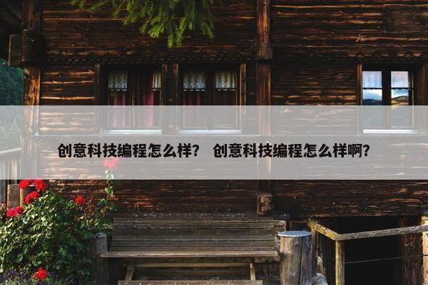 创意科技编程怎么样？ 创意科技编程怎么样啊？