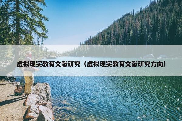 虚拟现实教育文献研究（虚拟现实教育文献研究方向）