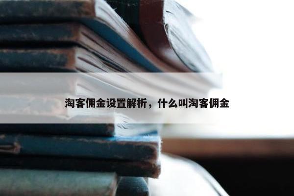 淘客佣金设置解析，什么叫淘客佣金