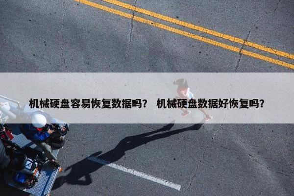 机械硬盘容易恢复数据吗？ 机械硬盘数据好恢复吗？